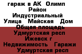 гараж в АК “Олимп“ › Район ­ Индустриальный › Улица ­ Майская › Дом ­ 60 › Общая площадь ­ 20 - Удмуртская респ., Ижевск г. Недвижимость » Гаражи   . Удмуртская респ.